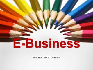 E-Business
PRESENTED BY;AGLAIA
 