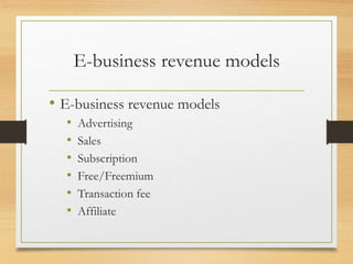 E-business revenue models
• E-business revenue models
• Advertising
• Sales
• Subscription
• Free/Freemium
• Transaction fee
• Affiliate
 