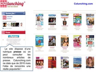 Le site dispose d’une
rubrique presse où on
peut consulter les
nombreux articles de
presse. Colunching.com
ne date que de 2010 mais
l’idée de rencontre une
réelle popularité !
Colunching.com
 