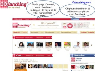 Sur la page d’accueil,
vous choisissez
la langue , le pays et la
ville. Par exemple ,
Paris.
On peut s’inscrire en se
créant un compte ou
avec Facebook.
Colunching.com
 