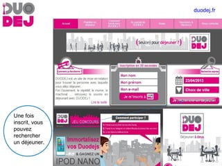 Une fois
inscrit, vous
pouvez
rechercher
un déjeuner.
duodej.fr
 