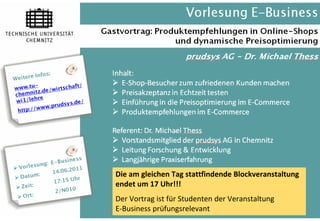Lehrstuhl für Wirtschaftsinformatik I




                                        Die am gleichen Tag stattfindende Blockveranstaltung
                                        endet um 17 Uhr!!!
                                        Der Vortrag ist für Studenten der Veranstaltung
                                        E-Business prüfungsrelevant
Folie 3 • E-Business • Anja Lorenz                                           © TU Chemnitz 2011
 