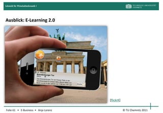 Lehrstuhl für Wirtschaftsinformatik I




Ausblick: E-Learning 2.0




                                        [flickrK]

Folie 61 • E-Business • Anja Lorenz                 © TU Chemnitz 2011
 