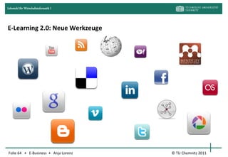 Lehrstuhl für Wirtschaftsinformatik I




E-Learning 2.0: Neue Werkzeuge




Folie 64 • E-Business • Anja Lorenz     © TU Chemnitz 2011
 