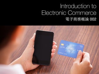 Introduction to
Electronic Commerce
電⼦子商務概論 002
 