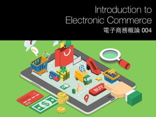 Introduction to
Electronic Commerce
電⼦子商務概論 004
 