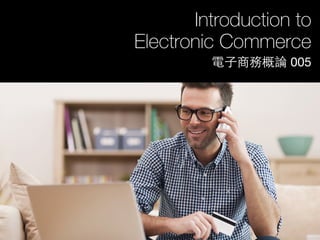 Introduction to
Electronic Commerce
電⼦子商務概論 005
 