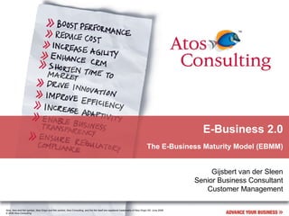 E-Business 2.0 The E-Business Maturity Model (EBMM) Gijsbert van der Sleen Senior Business Consultant Customer Management 
