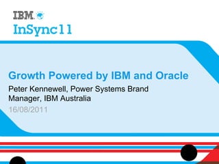 Growth Powered by IBM and Oracle
Peter Kennewell, Power Systems Brand
Manager, IBM Australia
16/08/2011
 