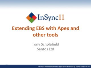 Extending	
  EBS	
  with	
  Apex	
  and	
  
        other	
  tools	
  	
  
            Tony	
  Scholeﬁeld	
  
              Santos	
  Ltd	
  



                The most comprehensive Oracle applications & technology content under one roof
 