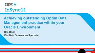 Achieving outstanding Optim Data
Management practice within your
Oracle Environment
Ben Davis
IBM Data Governance Specialist
 