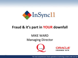 Fraud	
  &	
  it’s	
  part	
  in	
  YOUR	
  downfall	
  
                           	
  
                MIKE	
  WARD	
  
              Managing	
  Director	
  
                           	
  
                           	
  
                           	
  
                           	
  
                The most comprehensive Oracle applications & technology content under one roof
 