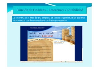 Función de Finanzas – Tesorería y Contabilidad

La tesorería es el área de una empresa en la que se gestionan las acciones
relacionadas con las operaciones de flujos monetarios.
 