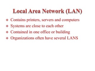  Contains printers, servers and computers
 Systems are close to each other
 Contained in one office or building
 Organizations often have several LANS
 