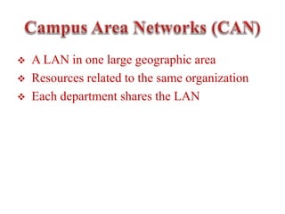  A LAN in one large geographic area
 Resources related to the same organization
 Each department shares the LAN
 