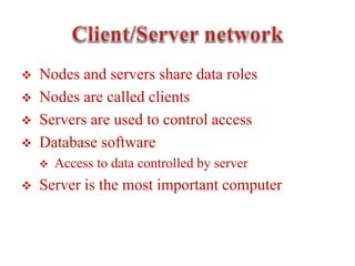  Nodes and servers share data roles
 Nodes are called clients
 Servers are used to control access
 Database software
 Access to data controlled by server
 Server is the most important computer
 