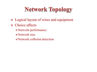  Logical layout of wires and equipment
 Choice affects
Network performance
Network size
Network collision detection
 