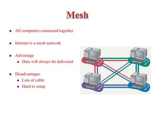  All computers connected together
 Internet is a mesh network
 Advantage
 Data will always be delivered
 Disadvantages
 Lots of cable
 Hard to setup
 