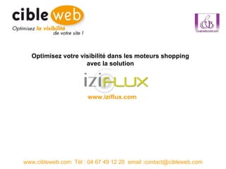 www.cibleweb.com  Tél : 04 67 49 12 20  email :contact@cibleweb.com Optimisez votre visibilité dans les moteurs shopping  avec la solution  www.iziflux.com 
