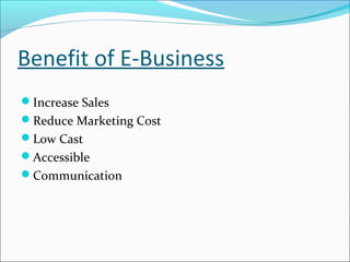 Benefit of E-Business
Increase Sales
Reduce Marketing Cost
Low Cast
Accessible
Communication
 
