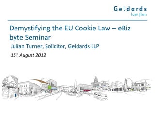 Demystifying the EU Cookie Law – eBiz
byte Seminar
Julian Turner, Solicitor, Geldards LLP
15th August 2012
 