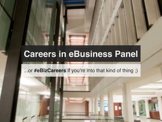 Careers in eBusiness Panel
...or #eBizCareers if you’re into that kind of thing ;)
 