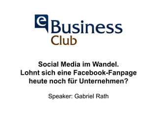 Social Media im Wandel. 
Lohnt sich eine Facebook-Fanpage 
heute noch für Unternehmen? 
Speaker: Gabriel Rath  