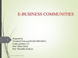 E-BUSINESS COMMUNITIES
CGPIT/CE/SEM-5/ECEB
1
Prepared by
Twinkal.P.Ginoya(201403100910041)
Under guidance of :
Prof Dhara Desai
Prof Shraddha Kothiya
 