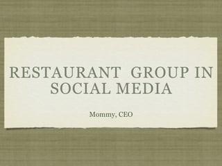 RESTAURANT GROUP IN
    SOCIAL MEDIA
       Mommy, CEO
 