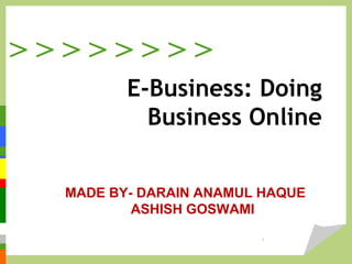 > > > > > > > >
E-Business: Doing
Business Online
1
MADE BY- DARAIN ANAMUL HAQUE
ASHISH GOSWAMI
 