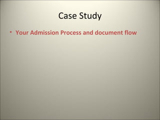 Case Study
• Your Admission Process and document flow




                                             15
 