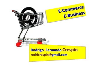 omme
                       mm    rce
                            erce
                EC
                E--Co
                    E  Bus
                      -Busi ness
                           iness
                    E-




Rodrigo Fernando Crespin
rodricrespin@gmail.com
 