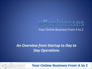 An Overview from Startup to Day to Day Operations Your Online Business From A to Z 