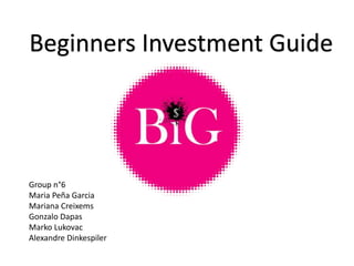 Beginners Investment Guide
Group n°6
Maria Peña Garcia
Mariana Creixems
Gonzalo Dapas
Marko Lukovac
Alexandre Dinkespiler
 