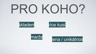 skladem
cena / unikátnost
více kusů
marže
 