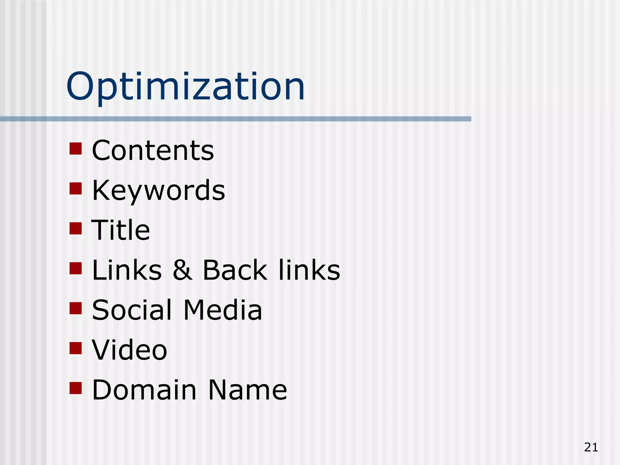 Optimization
 Contents
 Keywords
 Title
 Links & Back links
 Social Media
 Video
 Domain Name

                       21
 
