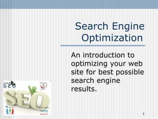 Search Engine
  Optimization
An introduction to
optimizing your web
site for best possible
search engine
results.


                     1
 