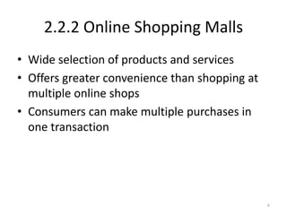 2.2.2 Online Shopping Malls
• Wide selection of products and services
• Offers greater convenience than shopping at
multiple online shops
• Consumers can make multiple purchases in
one transaction
6
 
