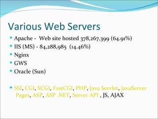 Various Web Servers
 Apache - Web site hosted 378,267,399 (64.91%)
 IIS (MS) - 84,288,985 (14.46%)
 Nginx
 GWS
 Oracle (Sun)


 SSI, CGI, SCGI, FastCGI, PHP, Java Servlet, JavaServer
  Pages, ASP, ASP .NET, Server API , JS, AJAX
 