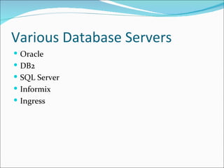 Various Database Servers
 Oracle
 DB2
 SQL Server
 Informix
 Ingress
 