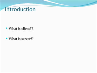 Introduction

 What is client??


 What is server??
 
