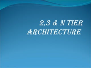 2,3 & N TIER
ARCHITECTURE
 
