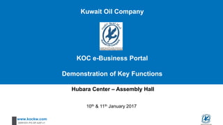 www.kockw.com
20091031-PG-SP-AAP-v1
Kuwait Oil Company
KOC e-Business Portal
Demonstration of Key Functions
10th & 11th January 2017
Hubara Center – Assembly Hall
 