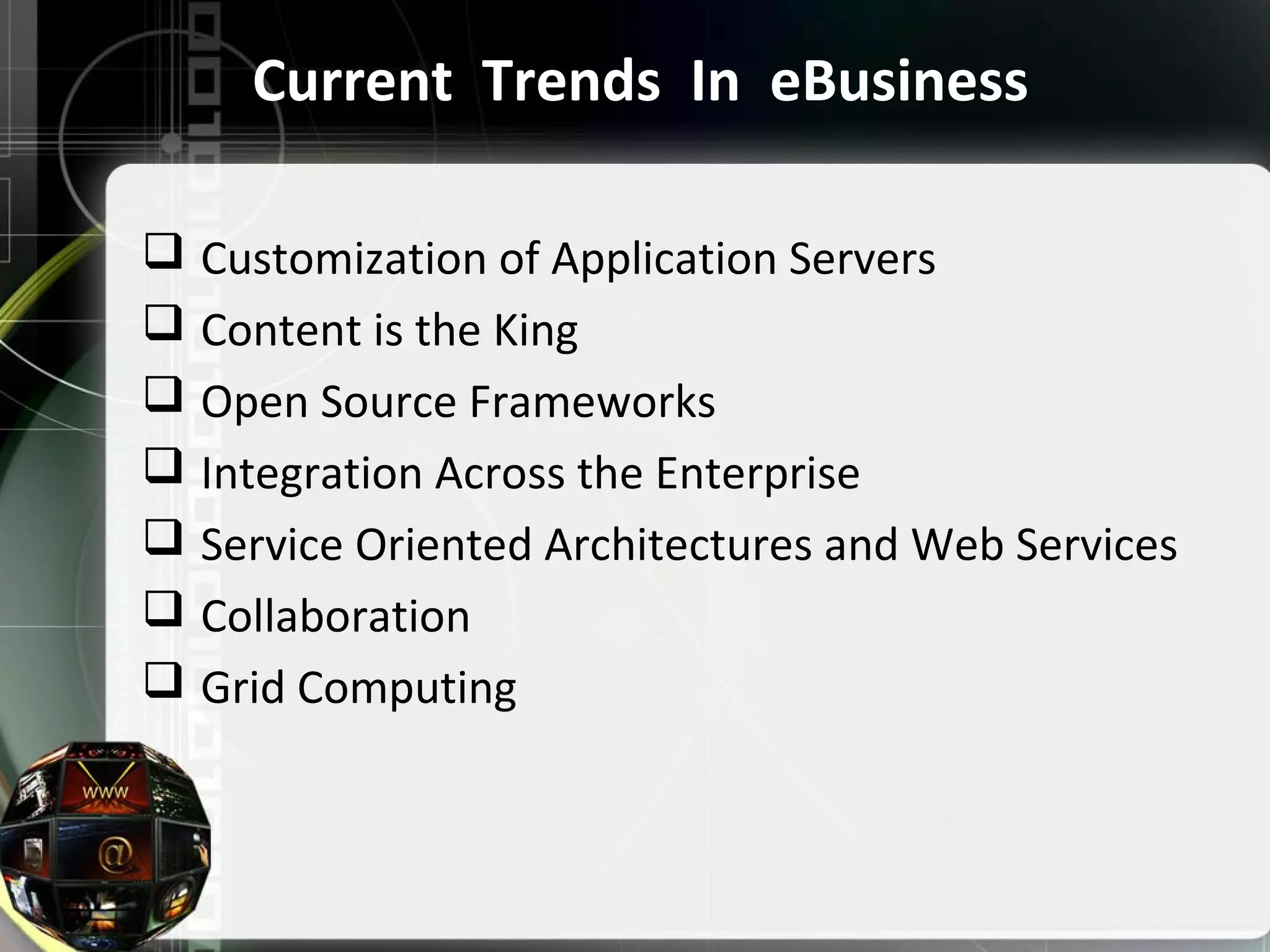 Current Trends In eBusiness
Customization of Application Servers
Content is the King
Open Source Frameworks
Integration Across the Enterprise
Service Oriented Architectures and Web Services
Collaboration
Grid Computing