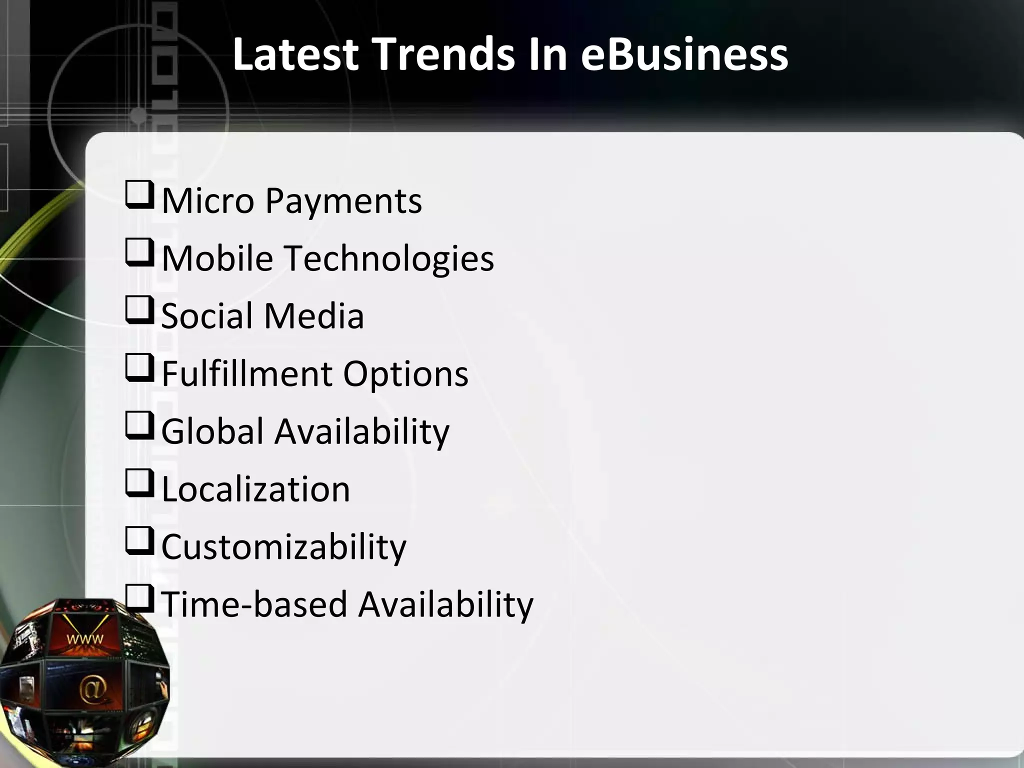 Latest Trends In eBusiness
Micro Payments
Mobile Technologies
Social Media
Fulfillment Options
Global Availability
Localization
Customizability
Time-based Availability