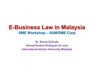E-Business Law in Malaysia
   SME Workshop – IIUM/SME Corp

               Dr. Sonny Zulhuda
        Ahmad Ibrahim Kulliyyah of Laws
    International Islamic University Malaysia
 