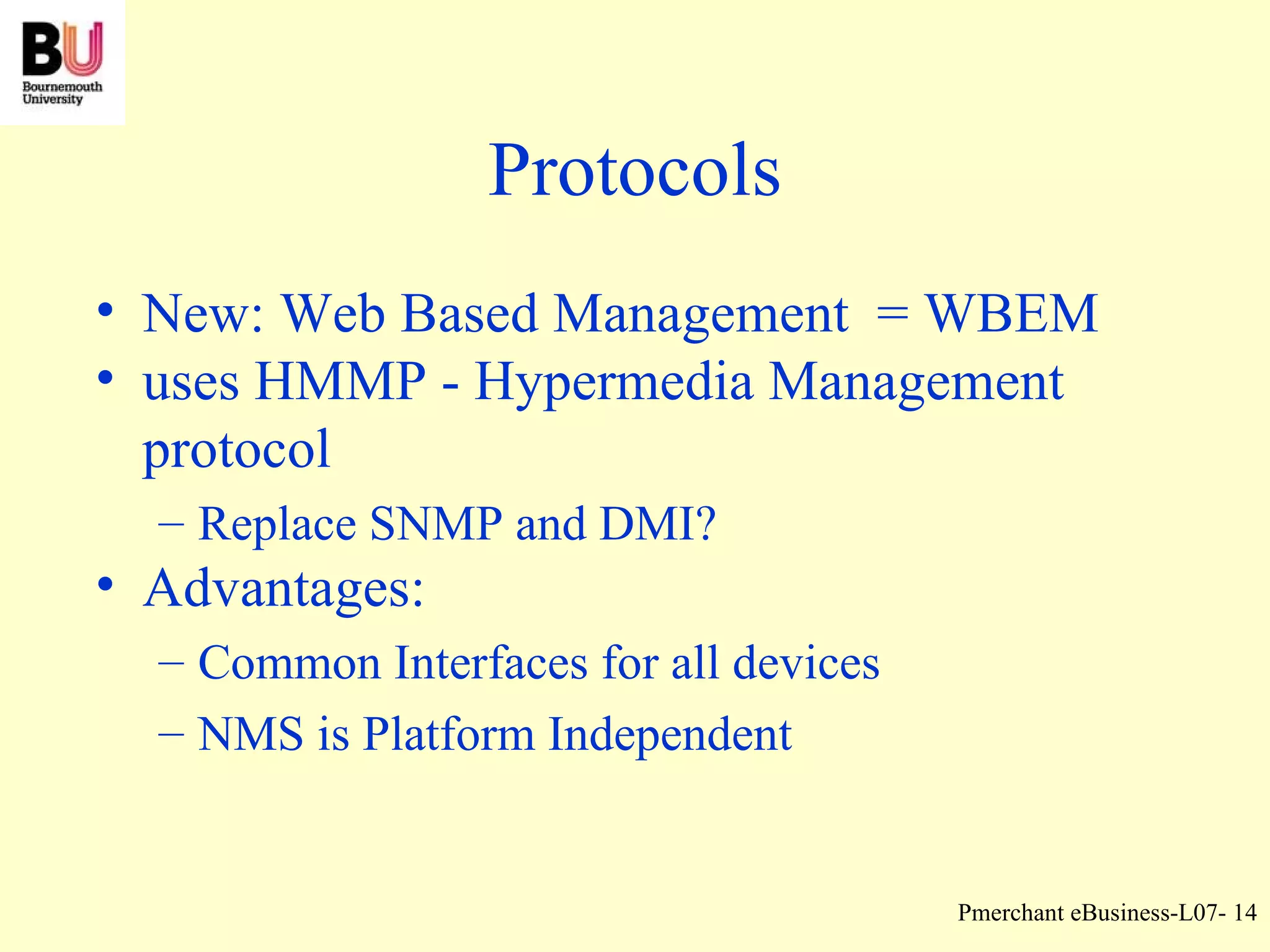 Protocols New: Web Based Management  = WBEM uses HMMP - Hypermedia Management protocol Replace SNMP and DMI? Advantages: Common Interfaces for all devices NMS is Platform Independent 