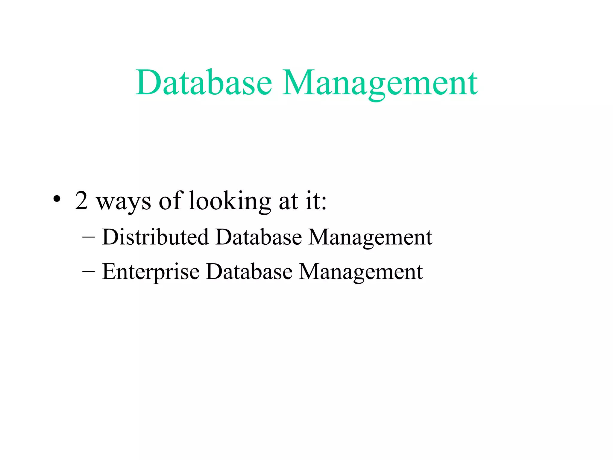 Database Management 2 ways of looking at it:  Distributed Database Management Enterprise Database Management 