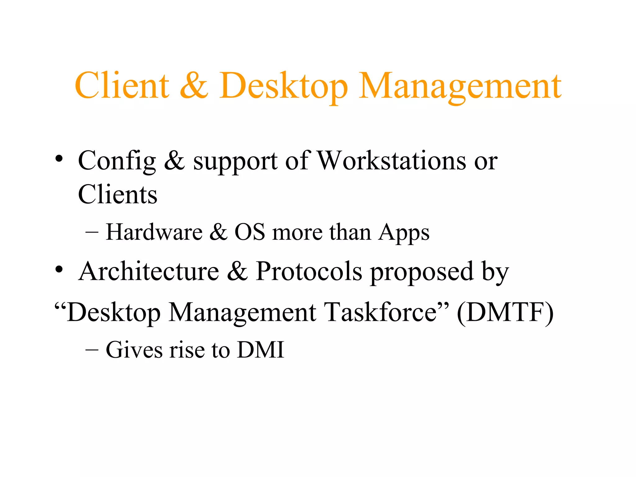 Client & Desktop Management Config & support of Workstations or Clients Hardware & OS more than Apps Architecture & Protocols proposed by “ Desktop Management Taskforce” (DMTF) Gives rise to DMI 