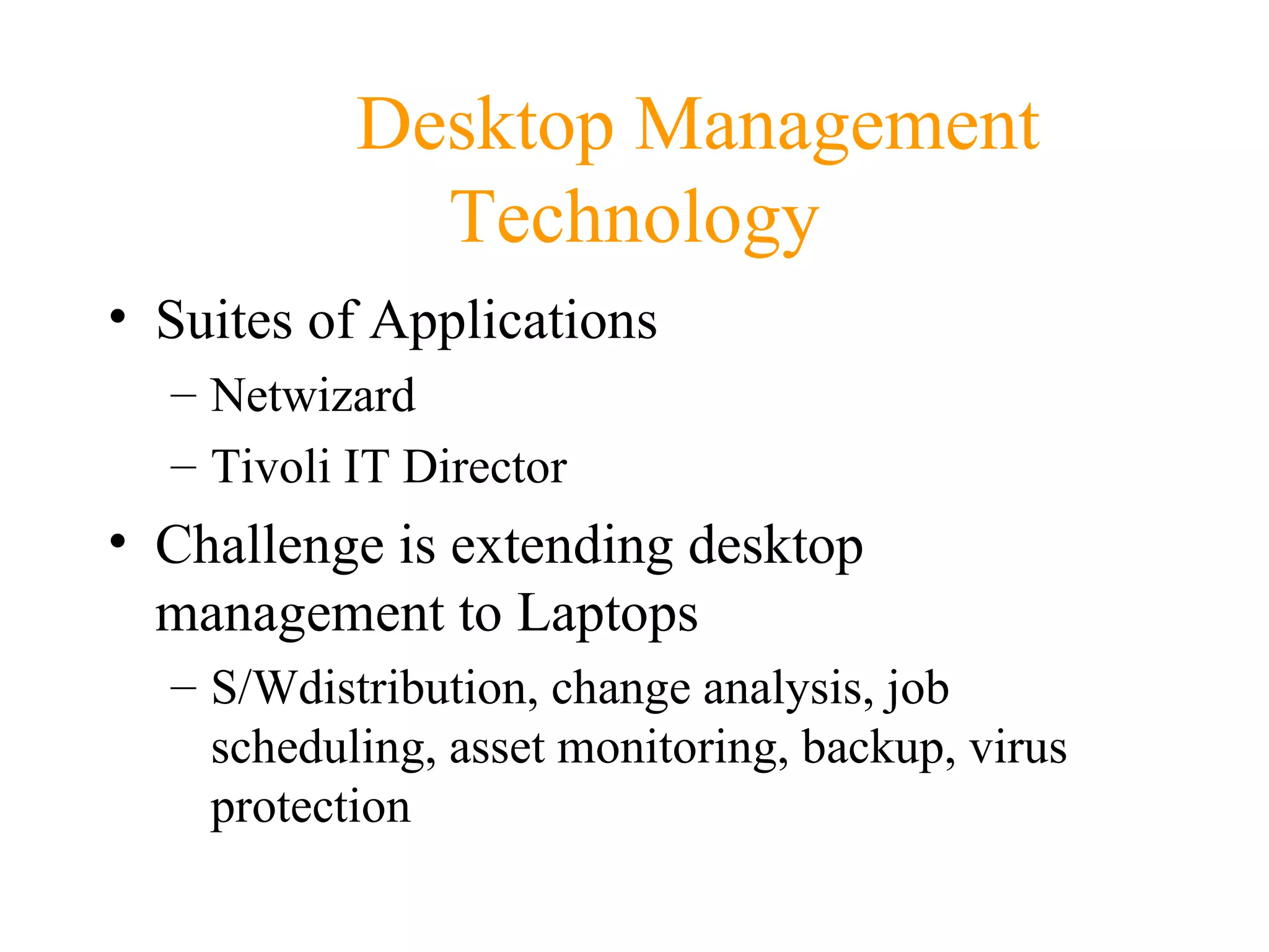 Desktop Management Technology Suites of Applications Netwizard Tivoli IT Director Challenge is extending desktop management to Laptops S/Wdistribution, change analysis, job scheduling, asset monitoring, backup, virus protection 